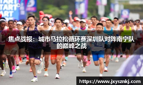 焦点战报：城市马拉松循环赛深圳队对阵南宁队的巅峰之战