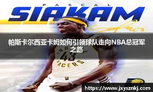 帕斯卡尔西亚卡姆如何引领球队走向NBA总冠军之路