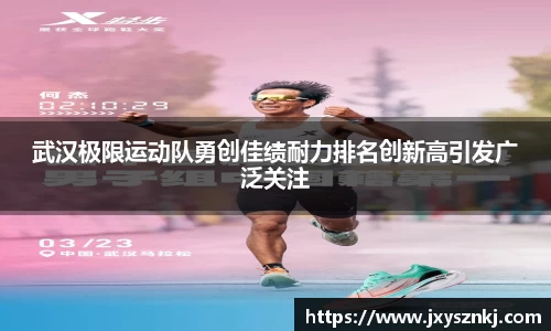 武汉极限运动队勇创佳绩耐力排名创新高引发广泛关注